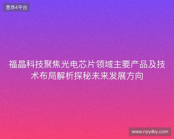 福晶科技聚焦光电芯片领域主要产品及技术布局解析探秘未来发展方向 福晶科技聚焦光电芯片领域主要产品及技术布局解析探秘未来发展方向