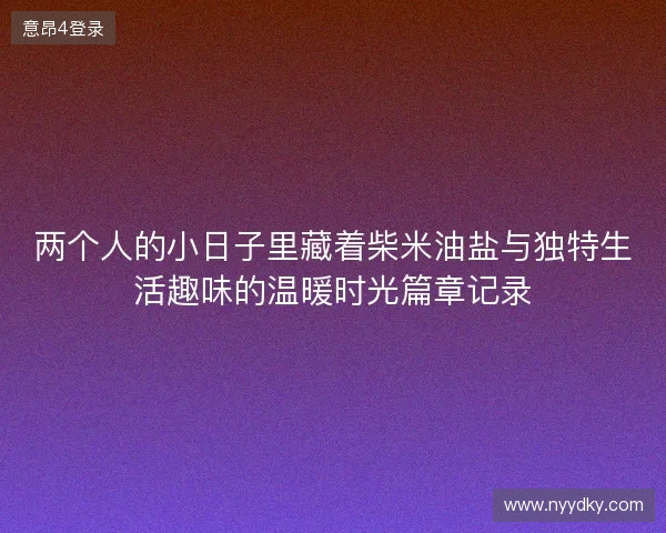 两个人的小日子里藏着柴米油盐与独特生活趣味的温暖时光篇章记录