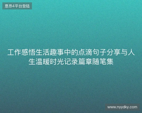 工作感悟生活趣事中的点滴句子分享与人生温暖时光记录篇章随笔集